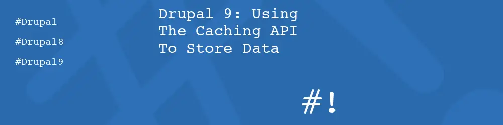 Drupal 9: Using The Caching API To Store Data
