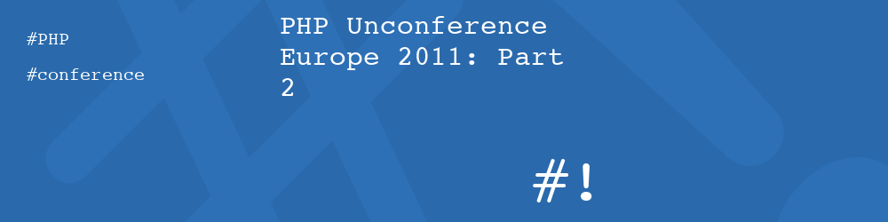 PHP Unconference Europe 2011: Part 2