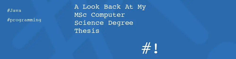 A Look Back At My MSc Computer Science Degree Thesis