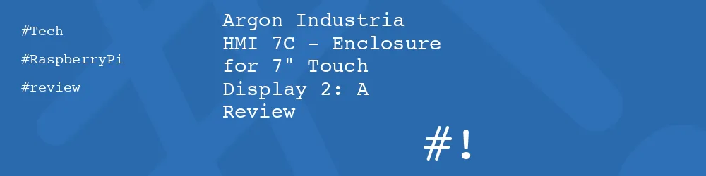 Argon Industria HMI 7C - Enclosure for 7" Touch Display 2: A Review