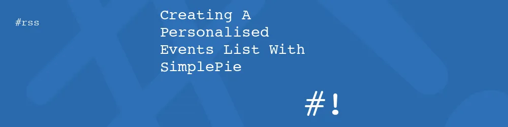 Creating A Personalised Events List With SimplePie Creating A Personalised Events List With SimplePie