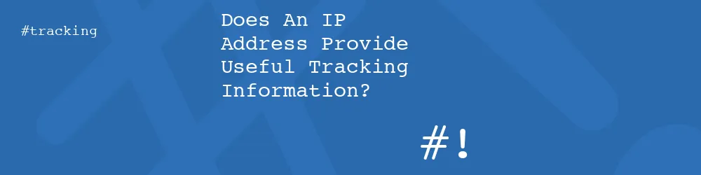 Does An IP Address Provide Useful Tracking Information?