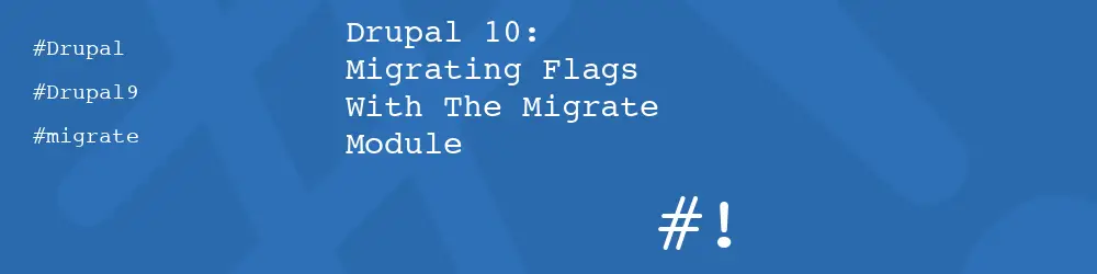 Drupal 10: Migrating Flags With The Migrate Module