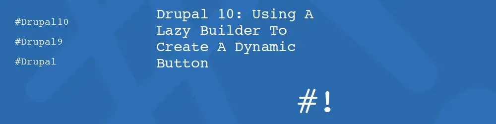 Drupal 10: Using A Lazy Builder To Create A Dynamic Button 
