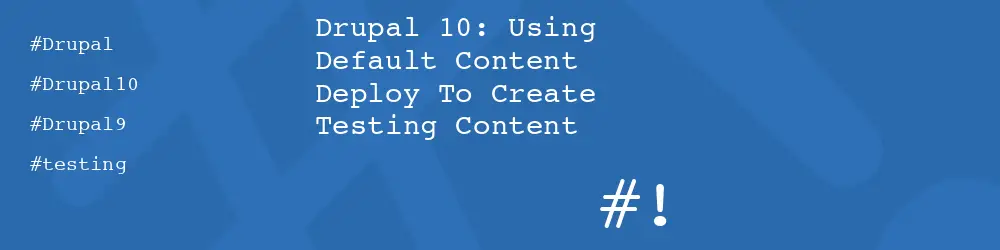 Drupal 10: Using Default Content Deploy To Create Testing Content
