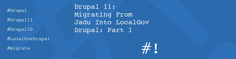 Drupal 11: Migrating From Jadu Into LocalGov Drupal: Part 1