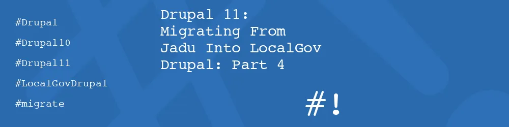 Drupal 11: Migrating From Jadu Into LocalGov Drupal: Part 4