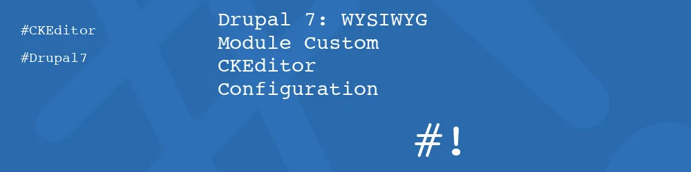Drupal 7: WYSIWYG Module Custom CKEditor Configuration