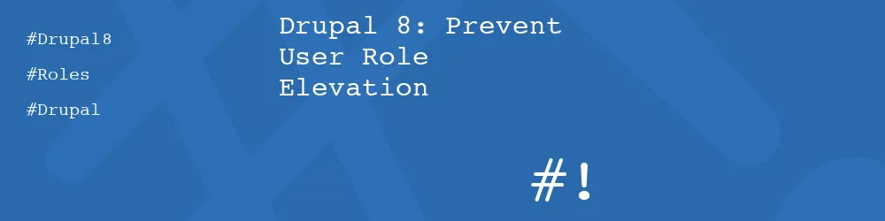 Drupal 8: Prevent User Role Elevation