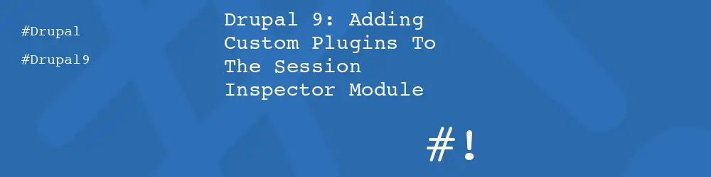 Drupal 9: Adding Custom Plugins To The Session Inspector Module
