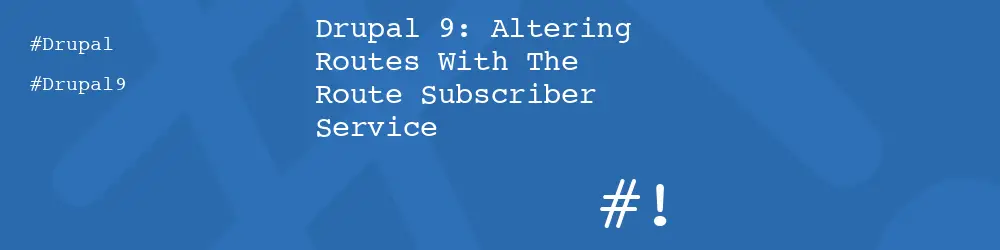Drupal 9: Altering Routes With The Route Subscriber Service