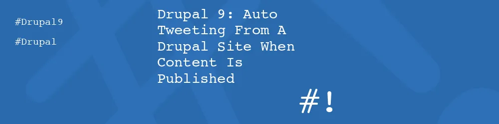 Drupal 9: Auto Tweeting From A Drupal Site When Content Is Published