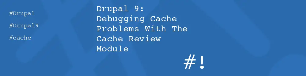 Drupal 9: Debugging Cache Problems With The Cache Review Module