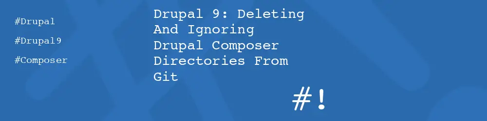Drupal 9: Deleting And Ignoring Drupal Composer Directories From Git