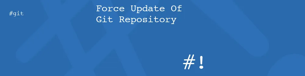 Force Update Of Git Repository