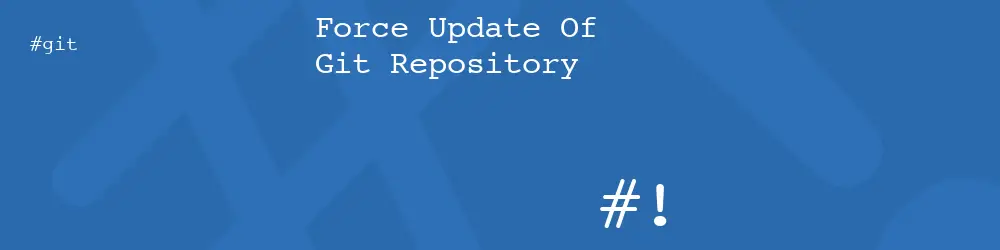 Force Update Of Git Repository