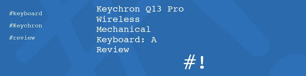 Keychron Q13 Pro Wireless Mechanical Keyboard: A Review