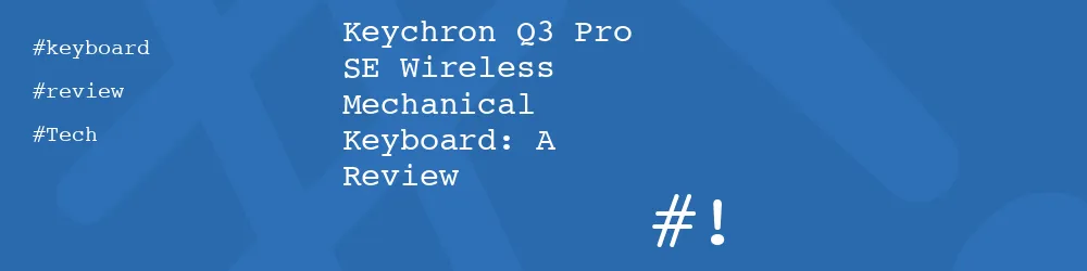 Keychron Q3 Pro SE Wireless Mechanical Keyboard: A Review