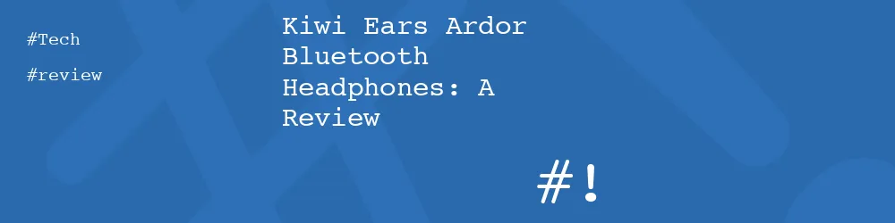 Kiwi Ears Ardor Bluetooth Headphones: A Review