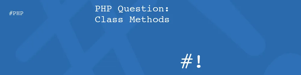 PHP Question: Class Methods PHP Question: Class Methods