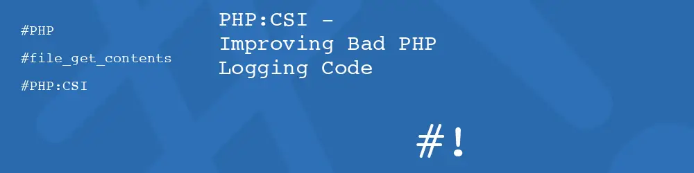 PHP:CSI - Improving Bad PHP Logging Code