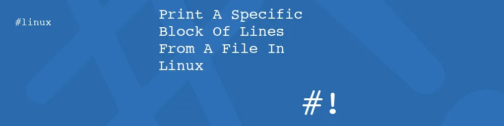 Print A Specific Block Of Lines From A File In Linux Print A Specific Block Of Lines From A File In Linux