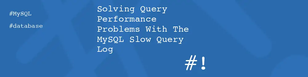 Solving Query Performance Problems With The MySQL Slow Query Log