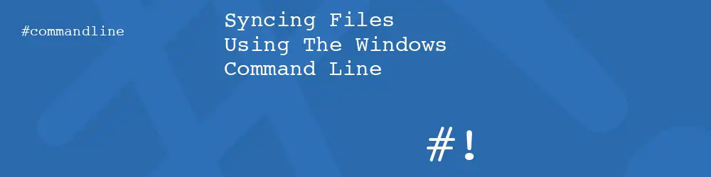 Syncing Files Using The Windows Command Line