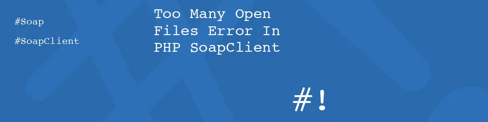 Too Many Open Files Error In PHP SoapClient