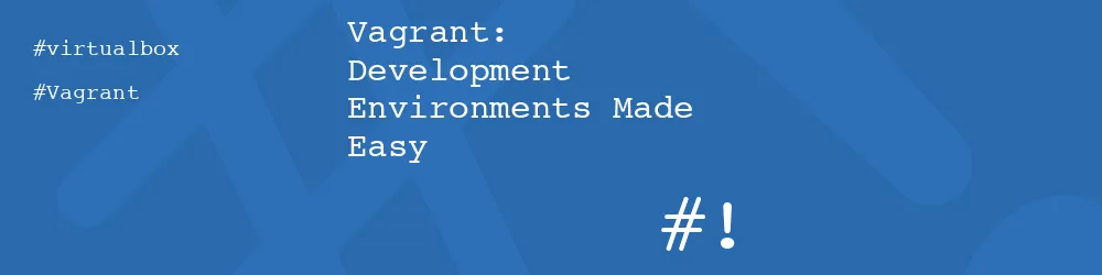 Vagrant: Development Environments Made Easy