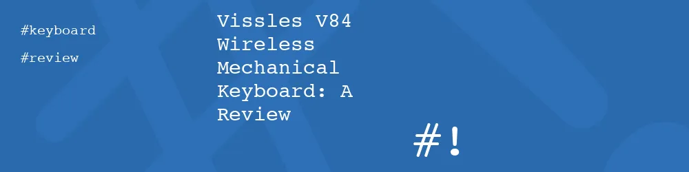 Vissles V84 Wireless Mechanical Keyboard: A Review