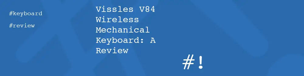 Vissles V84 Wireless Mechanical Keyboard: A Review