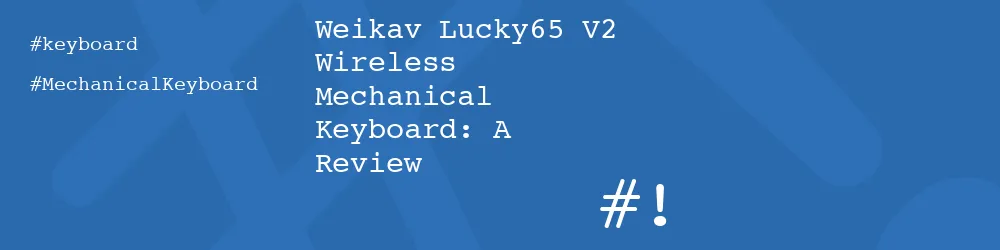 Weikav Lucky65 V2 Wireless Mechanical Keyboard: A Review